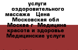 услуги оздоровительного массажа › Цена ­ 1 500 - Московская обл., Москва г. Медицина, красота и здоровье » Медицинские услуги   
